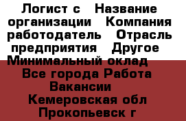 Логист с › Название организации ­ Компания-работодатель › Отрасль предприятия ­ Другое › Минимальный оклад ­ 1 - Все города Работа » Вакансии   . Кемеровская обл.,Прокопьевск г.